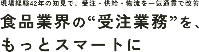 現場経験42年の知見で、受注・供給・物流を一気通貫で改善　食品業界の“受注業務”を、もっとスマートに